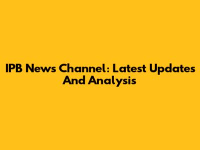 IPB News Channel: Latest Updates And Analysis