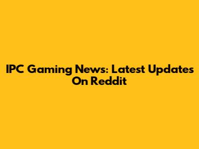IPC Gaming News: Latest Updates On Reddit