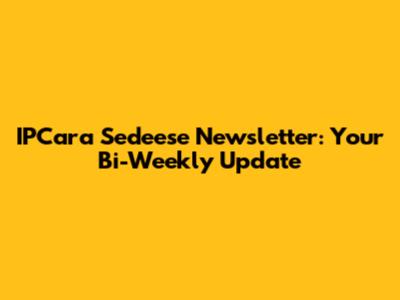 IPCara Sedeese Newsletter: Your Bi-Weekly Update