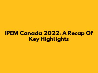 IPEM Canada 2022: A Recap Of Key Highlights