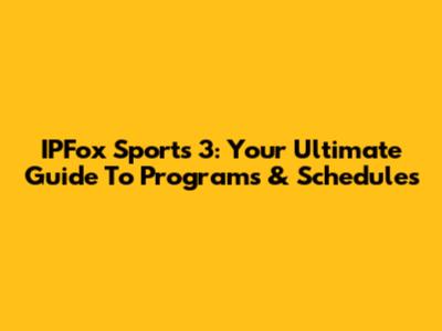 IPFox Sports 3: Your Ultimate Guide To Programs & Schedules