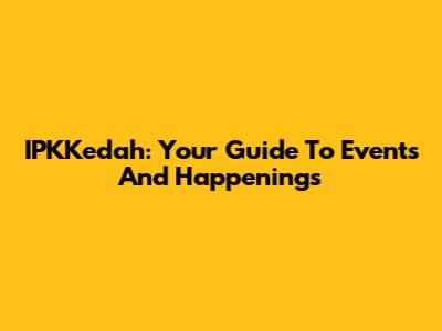 IPKKedah: Your Guide To Events And Happenings