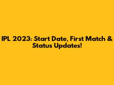 IPL 2023: Start Date, First Match & Status Updates!