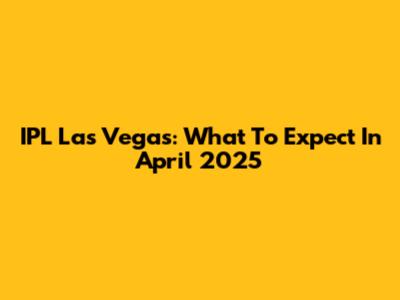 IPL Las Vegas: What To Expect In April 2025