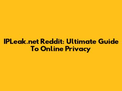 IPLeak.net Reddit: Ultimate Guide To Online Privacy