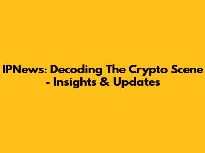IPNews: Decoding The Crypto Scene - Insights & Updates