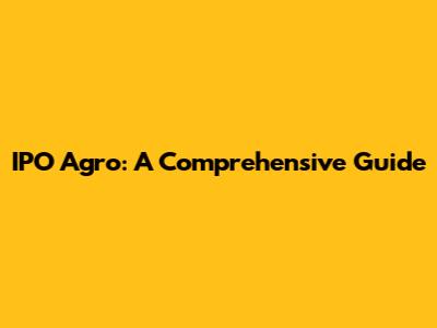 IPO Agro: A Comprehensive Guide