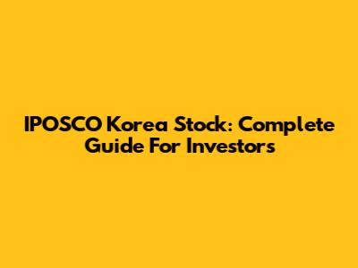 IPOSCO Korea Stock: Complete Guide For Investors