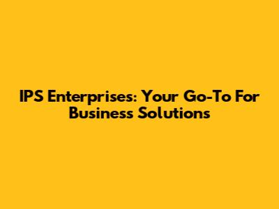 IPS Enterprises: Your Go-To For Business Solutions