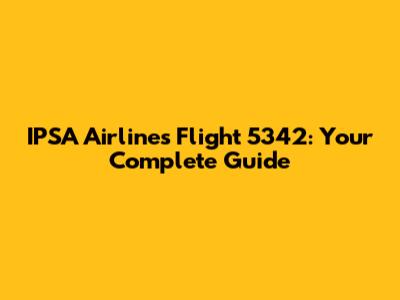 IPSA Airlines Flight 5342: Your Complete Guide