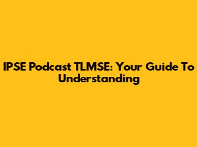 IPSE Podcast TLMSE: Your Guide To Understanding