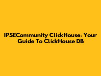 IPSECommunity ClickHouse: Your Guide To ClickHouse DB