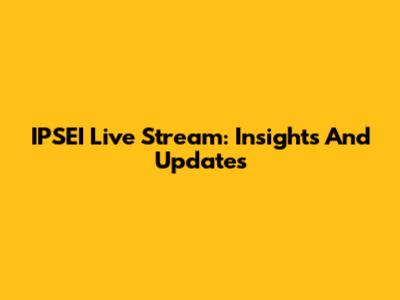 IPSEI Live Stream: Insights And Updates