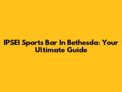 IPSEI Sports Bar In Bethesda: Your Ultimate Guide