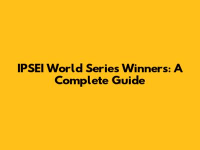 IPSEI World Series Winners: A Complete Guide
