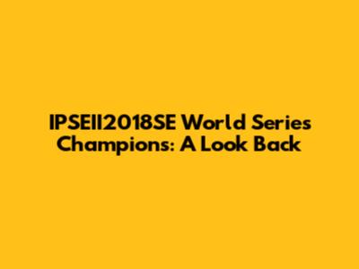 IPSEII2018SE World Series Champions: A Look Back