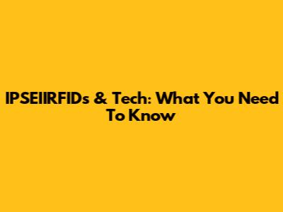 IPSEIIRFIDs & Tech: What You Need To Know