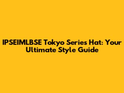 IPSEIMLBSE Tokyo Series Hat: Your Ultimate Style Guide
