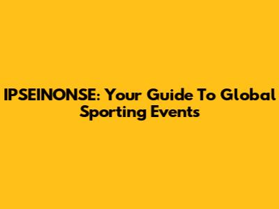 IPSEINONSE: Your Guide To Global Sporting Events