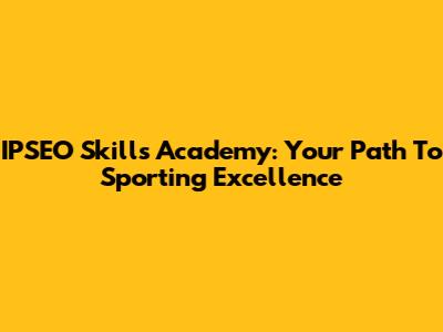 IPSEO Skills Academy: Your Path To Sporting Excellence