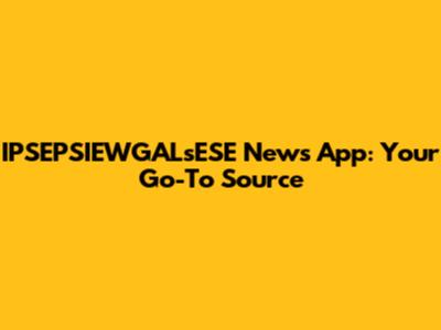 IPSEPSIEWGALsESE News App: Your Go-To Source