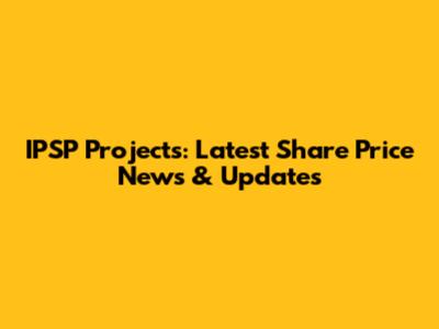 IPSP Projects: Latest Share Price News & Updates