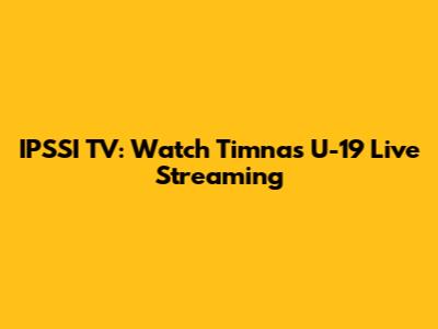 IPSSI TV: Watch Timnas U-19 Live Streaming
