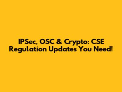 IPSec, OSC & Crypto: CSE Regulation Updates You Need!