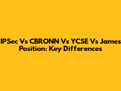 IPSec Vs CBRONN Vs YCSE Vs James Position: Key Differences