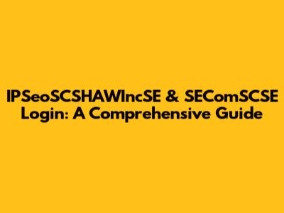 IPSeoSCSHAWIncSE & SEComSCSE Login: A Comprehensive Guide