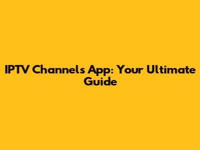 IPTV Channels App: Your Ultimate Guide