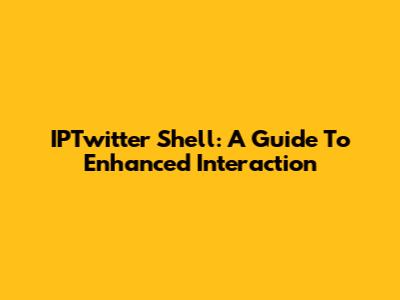IPTwitter Shell: A Guide To Enhanced Interaction