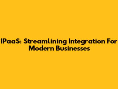 IPaaS: Streamlining Integration For Modern Businesses