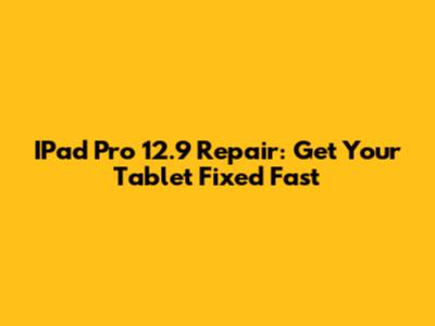 IPad Pro 12.9 Repair: Get Your Tablet Fixed Fast