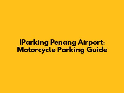 IParking Penang Airport: Motorcycle Parking Guide