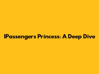 IPassengers Princess: A Deep Dive