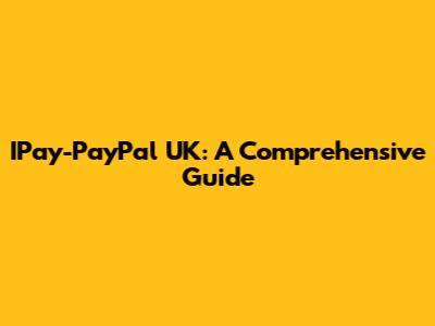IPay-PayPal UK: A Comprehensive Guide