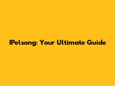 IPelsong: Your Ultimate Guide