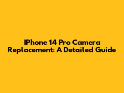 IPhone 14 Pro Camera Replacement: A Detailed Guide