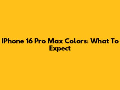 IPhone 16 Pro Max Colors: What To Expect