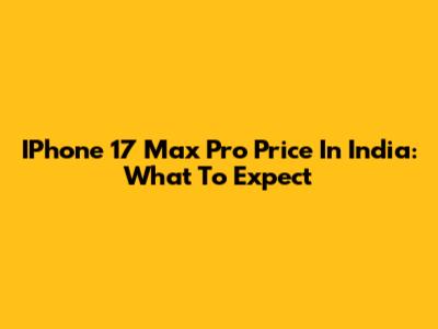 IPhone 17 Max Pro Price In India: What To Expect