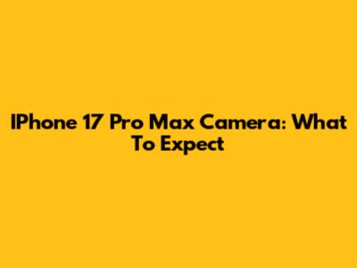 IPhone 17 Pro Max Camera: What To Expect