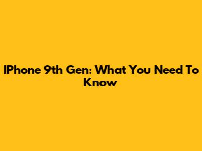 IPhone 9th Gen: What You Need To Know