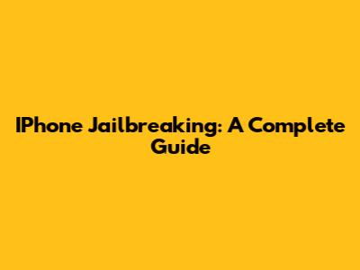 IPhone Jailbreaking: A Complete Guide