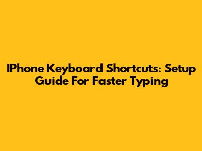 IPhone Keyboard Shortcuts: Setup Guide For Faster Typing