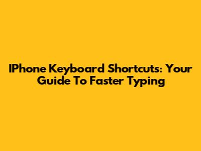 IPhone Keyboard Shortcuts: Your Guide To Faster Typing