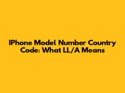 IPhone Model Number Country Code: What LL/A Means