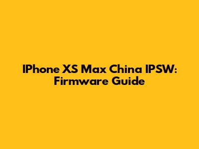 IPhone XS Max China IPSW: Firmware Guide