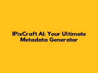 IPixCraft AI: Your Ultimate Metadata Generator