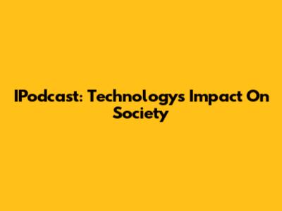 IPodcast: Technology's Impact On Society